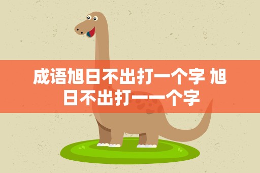 成语旭日不出打一个字 旭日不出打一一个字