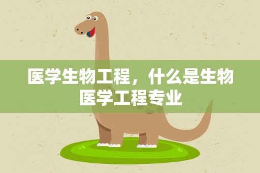 医学生物工程，什么是生物医学工程专业