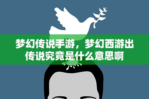 梦幻传说手游，梦幻西游出传说究竟是什么意思啊