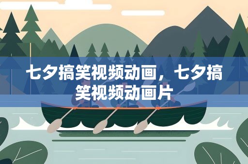 七夕搞笑视频动画，七夕搞笑视频动画片