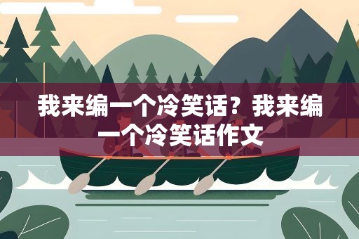 我来编一个冷笑话？我来编一个冷笑话作文