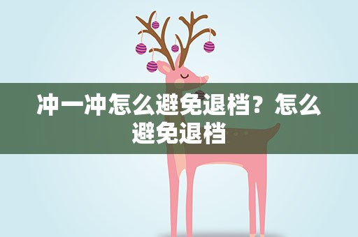 冲一冲怎么避免退档？怎么避免退档