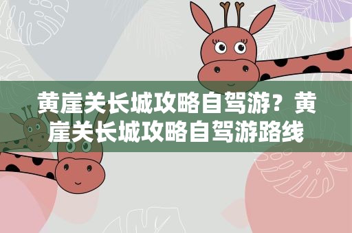 黄崖关长城攻略自驾游？黄崖关长城攻略自驾游路线