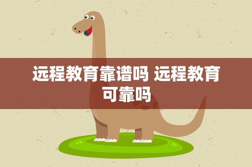 远程教育靠谱吗 远程教育可靠吗