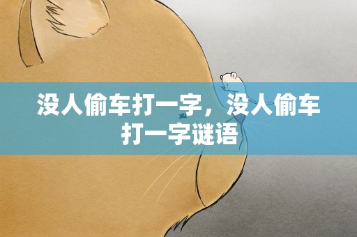 没人偷车打一字，没人偷车打一字谜语