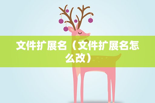 文件扩展名（文件扩展名怎么改）