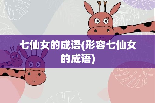 七仙女的成语(形容七仙女的成语)