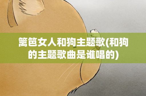 篱笆女人和狗主题歌(和狗的主题歌曲是谁唱的)