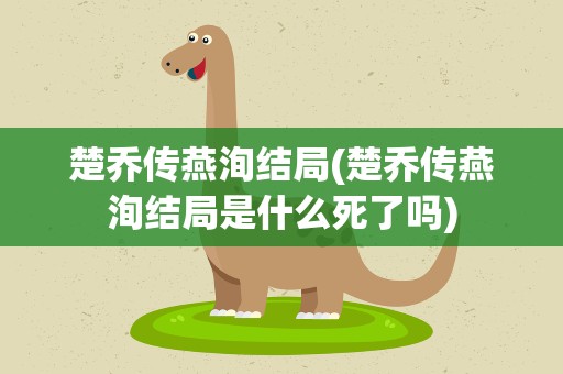 楚乔传燕洵结局(楚乔传燕洵结局是什么死了吗)