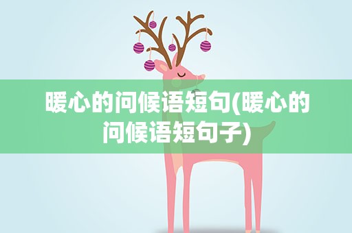 暖心的问候语短句(暖心的问候语短句子)