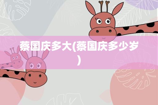 蔡国庆多大(蔡国庆多少岁)