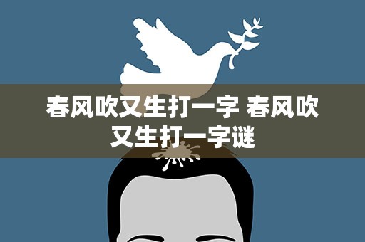 春风吹又生打一字 春风吹又生打一字谜