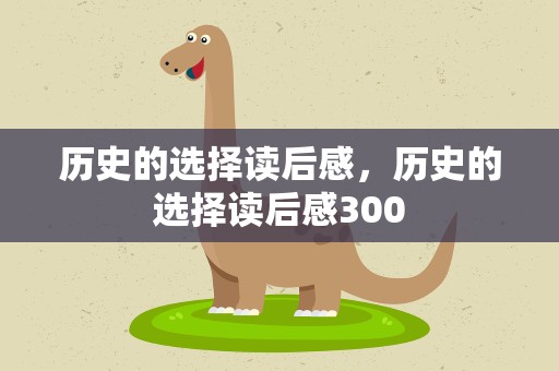 历史的选择读后感，历史的选择读后感300