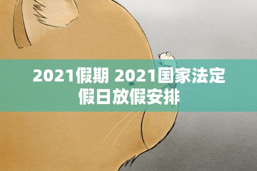 2021假期 2021国家法定假日放假安排