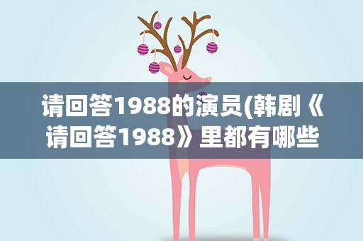 请回答1988的演员(韩剧《请回答1988》里都有哪些演员和人物角色)