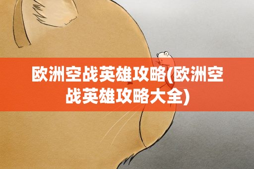 欧洲空战英雄攻略(欧洲空战英雄攻略大全)