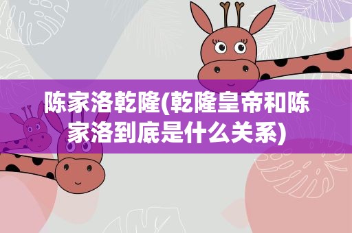 陈家洛乾隆(乾隆皇帝和陈家洛到底是什么关系)