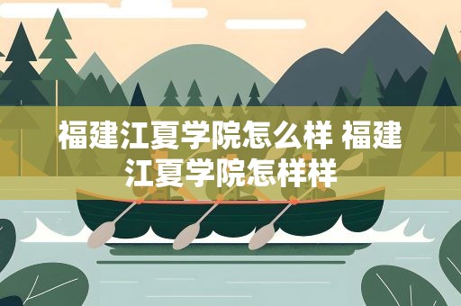 福建江夏学院怎么样 福建江夏学院怎样样