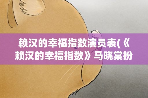 赖汉的幸福指数演员表(《赖汉的幸福指数》马晓棠扮演者是谁)