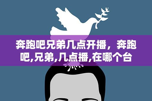 奔跑吧兄弟几点开播，奔跑吧,兄弟,几点播,在哪个台
