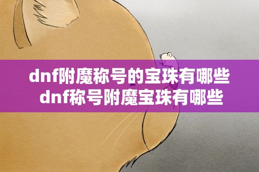 dnf附魔称号的宝珠有哪些 dnf称号附魔宝珠有哪些