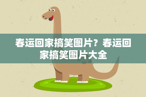 春运回家搞笑图片？春运回家搞笑图片大全