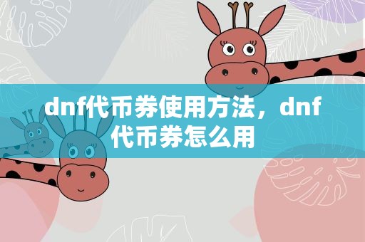 dnf代币券使用方法，dnf代币券怎么用