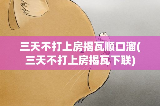 三天不打上房揭瓦顺口溜(三天不打上房揭瓦下联)