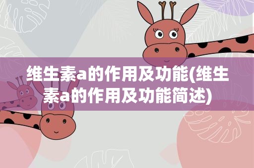 维生素a的作用及功能(维生素a的作用及功能简述)