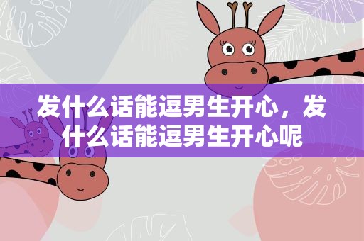 发什么话能逗男生开心，发什么话能逗男生开心呢
