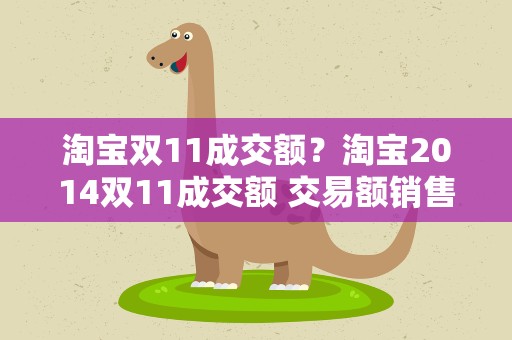 淘宝双11成交额？淘宝2014双11成交额 交易额销售额是多少