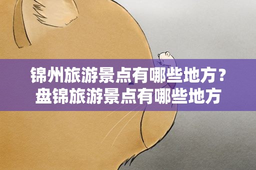锦州旅游景点有哪些地方？盘锦旅游景点有哪些地方