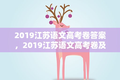 2019江苏语文高考卷答案，2019江苏语文高考卷及答案