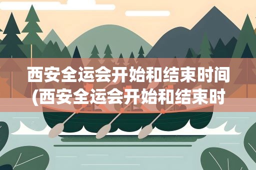 西安全运会开始和结束时间(西安全运会开始和结束时间是多久)
