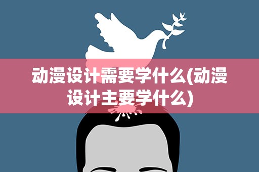 动漫设计需要学什么(动漫设计主要学什么)