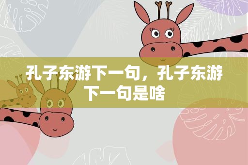 孔子东游下一句，孔子东游下一句是啥