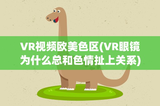 VR视频欧美色区(VR眼镜为什么总和色情扯上关系)