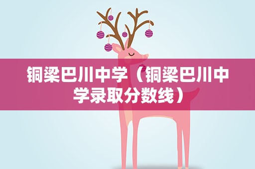 铜梁巴川中学（铜梁巴川中学录取分数线）