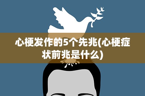 心梗发作的5个先兆(心梗症状前兆是什么)
