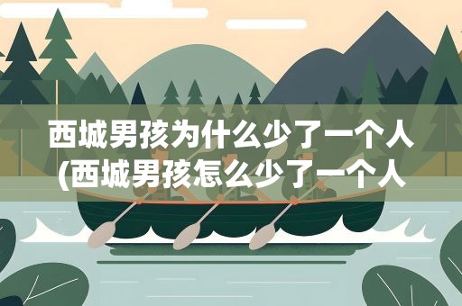 西城男孩为什么少了一个人(西城男孩怎么少了一个人谁知道啊)