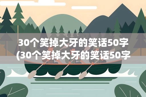 30个笑掉大牙的笑话50字(30个笑掉大牙的笑话50字左右)