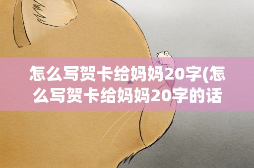 怎么写贺卡给妈妈20字(怎么写贺卡给妈妈20字的话)