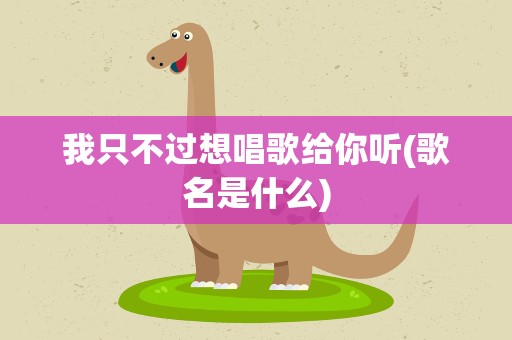 我只不过想唱歌给你听(歌名是什么)