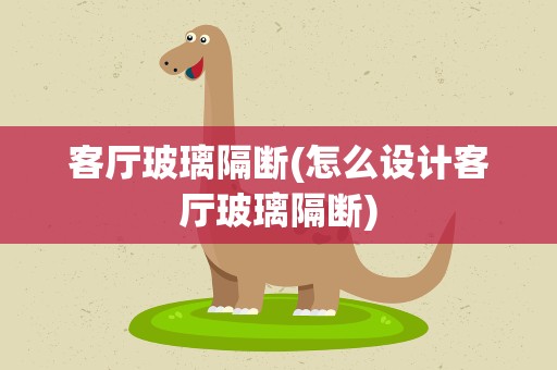 客厅玻璃隔断(怎么设计客厅玻璃隔断)