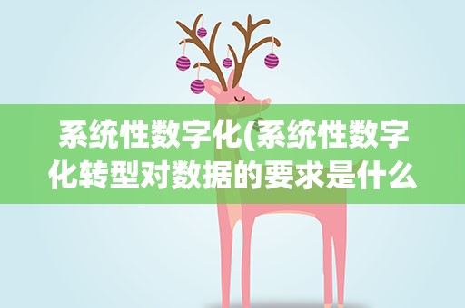 系统性数字化(系统性数字化转型对数据的要求是什么什么及时和全面)