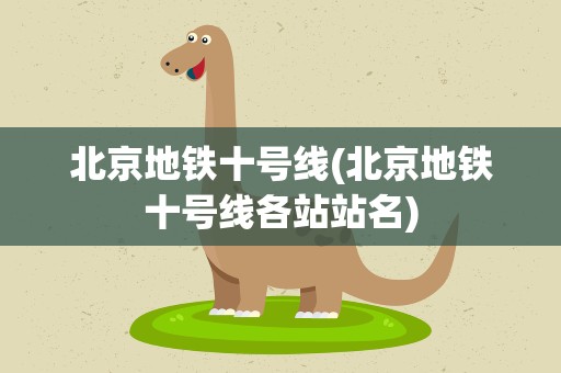 北京地铁十号线(北京地铁十号线各站站名)