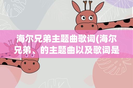 海尔兄弟主题曲歌词(海尔兄弟、的主题曲以及歌词是什么、)