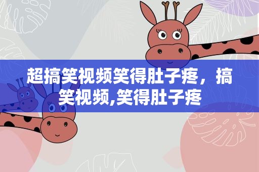 超搞笑视频笑得肚子疼，搞笑视频,笑得肚子疼