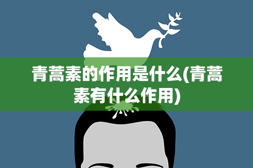 青蒿素的作用是什么(青蒿素有什么作用)