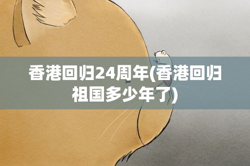 香港回归24周年(香港回归祖国多少年了)